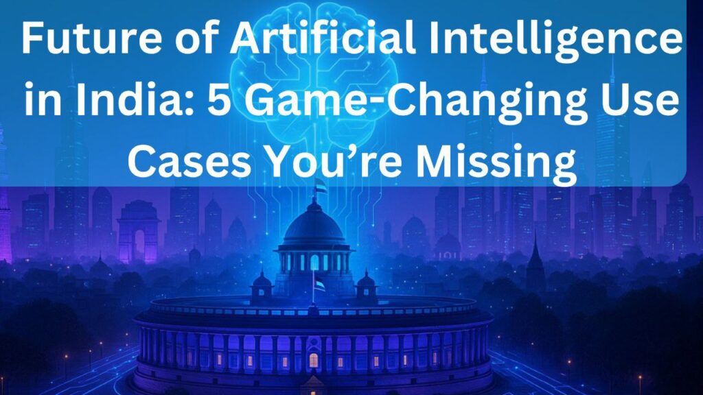 Future of Artificial Intelligence in India: 5 Game-Changing Use Cases You’re Missing