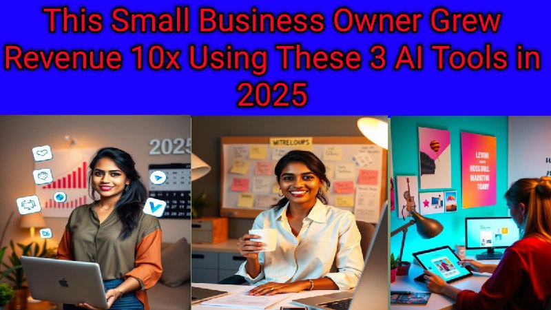 This Small Business Owner Grew Revenue 10x Using These 3 AI Tools in 2025