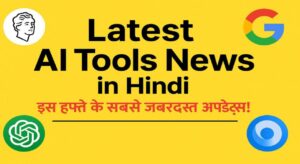Latest AI Tools News in Hindi – इस हफ्ते के सबसे ज़बरदस्त अपडेट्स!